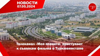 7 Mayıs'ta, Türkmenistan'dan ve dünyadan haberler