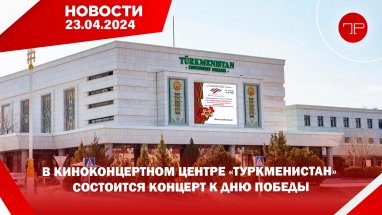 Главные новости Туркменистана и мира на 23 апреля