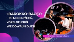 «Barokko-bagşy» -iki medeniýetiniň ýörelgeleriň we döwrüň dueti