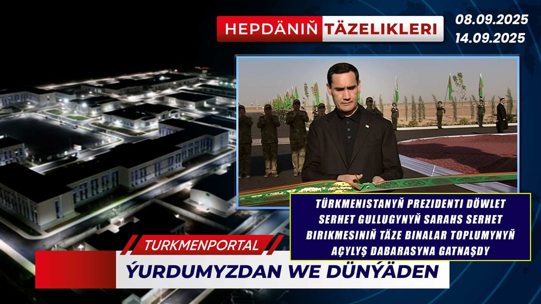 Hepdäniň täzelikleri (08.09.2025 - 14.09.2025)