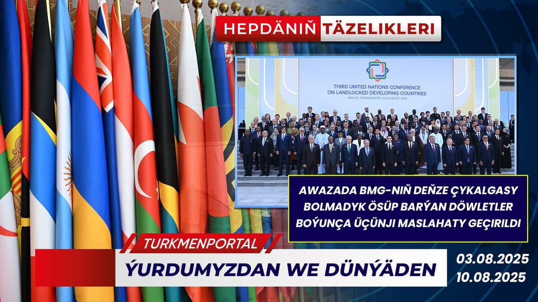 Hepdäniň täzelikleri (03.08.2025 - 10.08.2025)