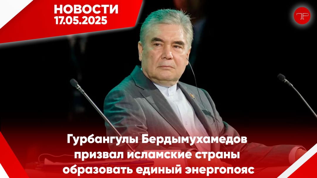 17 Mayıs'ta, Türkmenistan'dan ve dünyadan haberler