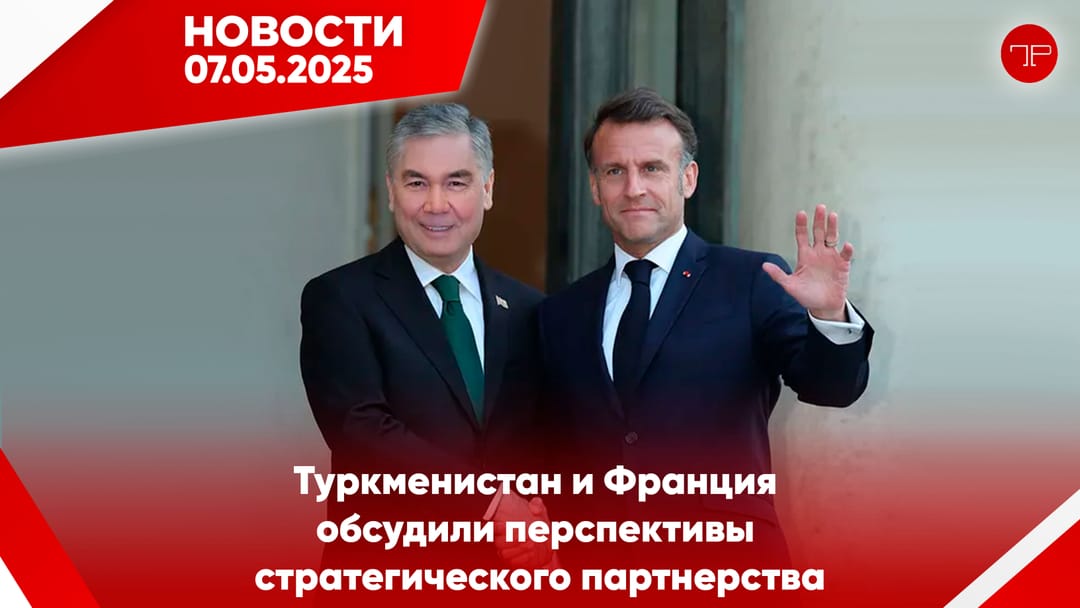 7 Mayıs'ta, Türkmenistan'dan ve dünyadan haberler