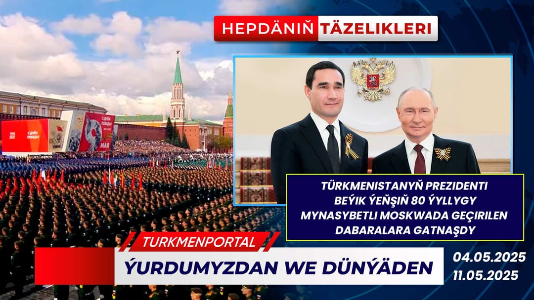 Hepdäniň täzelikleri (04.05.2025 - 11.05.2025)