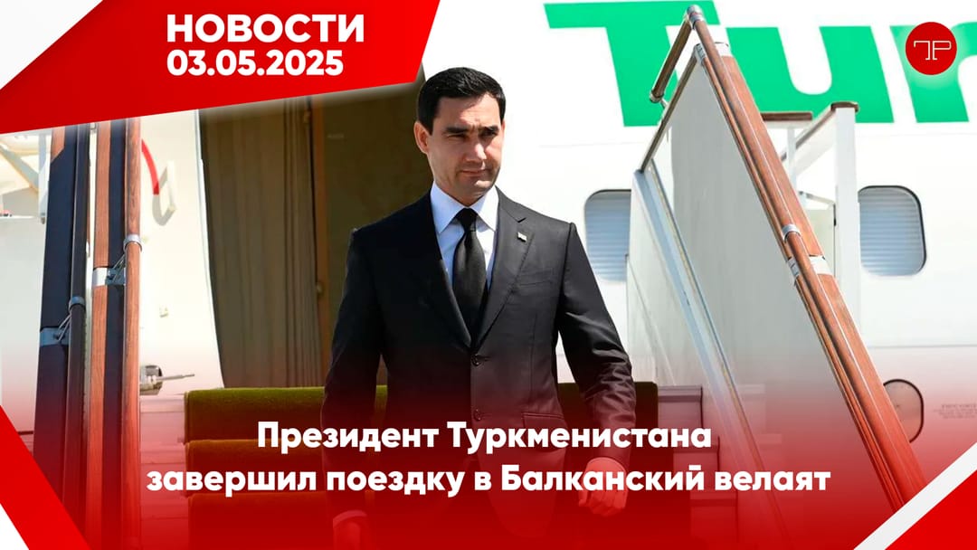 3 Mayıs'da, Türkmenistan'dan ve dünyadan haberler