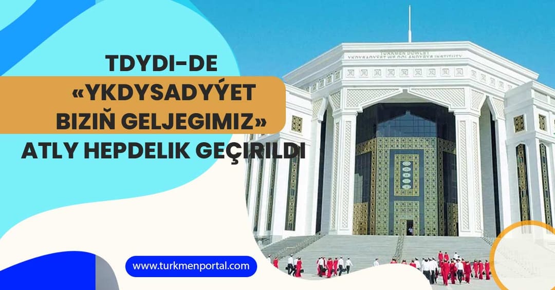 TDYDI-de «Ykdysadyýet biziň geljegimiz» atly hepdelik geçirildi