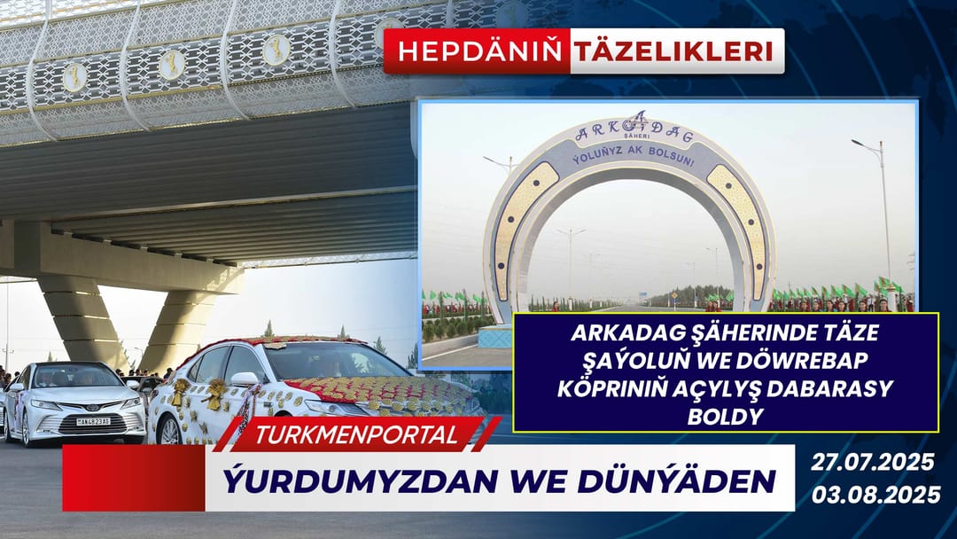 Hepdäniň täzelikleri (27.07.2025 - 03.08.2025)
