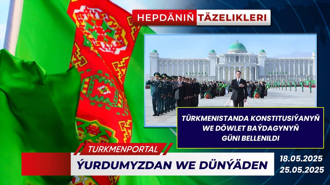 Hepdäniň täzelikleri (18.05.2025 - 25.05.2025)