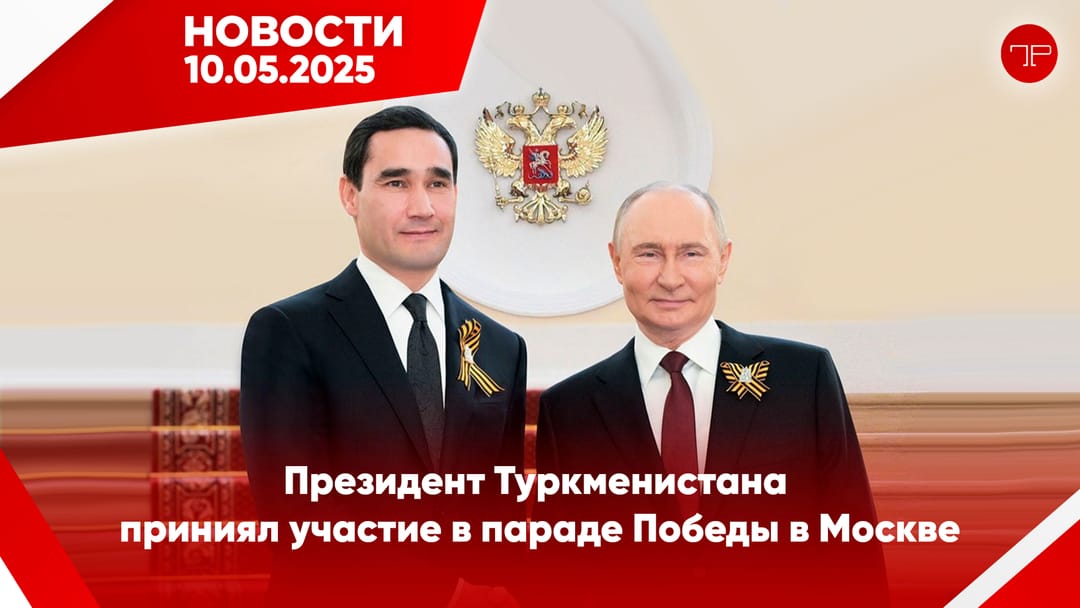 Media Digest The main news of Turkmenistan and the world on May 10