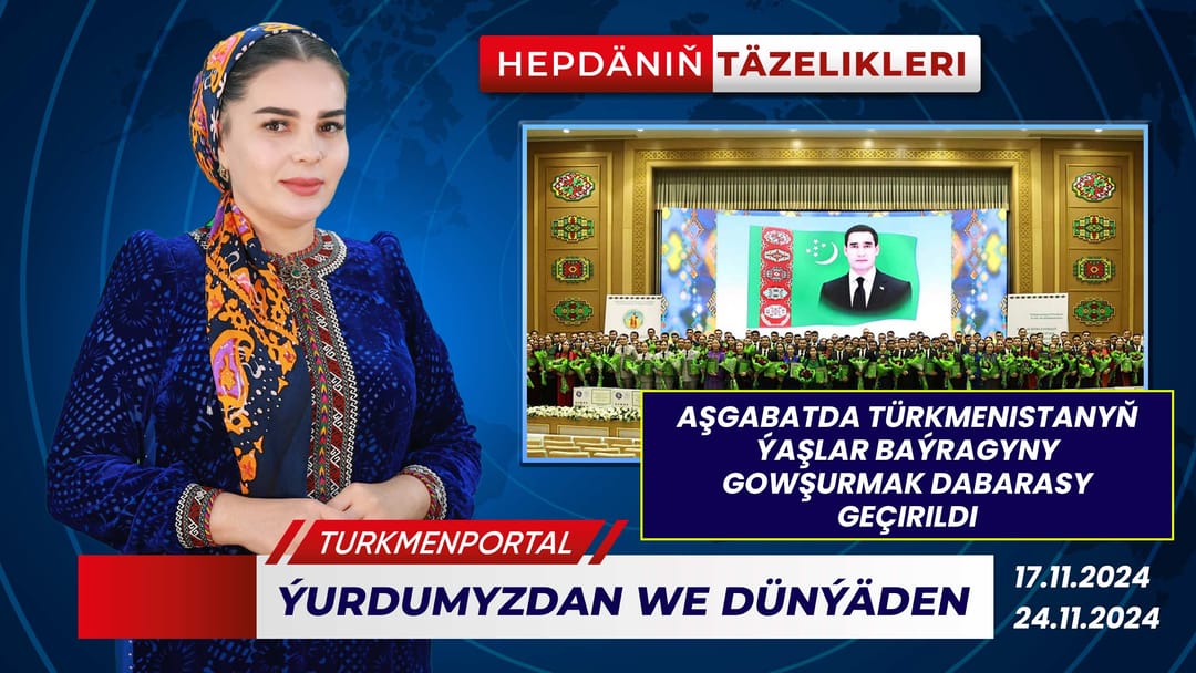 Hepdäniň täzelikleri (17.11.2024 - 24.11.2024)