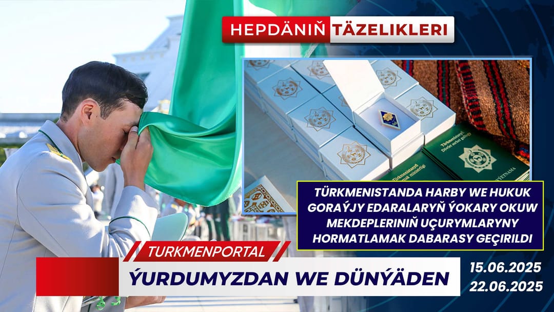 Hepdäniň täzelikleri (15.06.2025 - 22.06.2025)