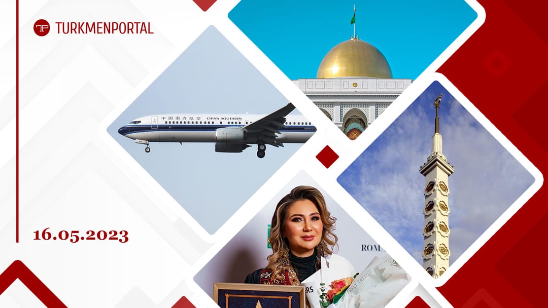 China Southern запустила прямые рейсы из Сианя в Ашхабад, 18 мая в Туркменистане отметят День Конституции и Государственного флага, Гульшат Гурдова даст сольный концерт в Ашхабаде и другие новости