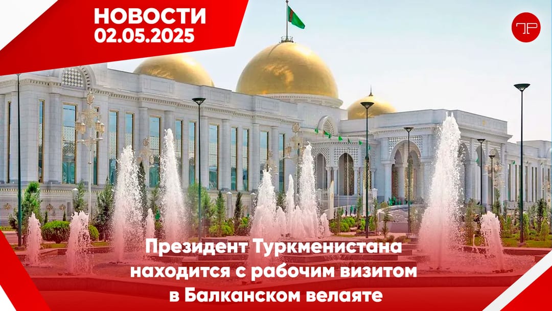 Media Digest The main news of Turkmenistan and the world on May 2