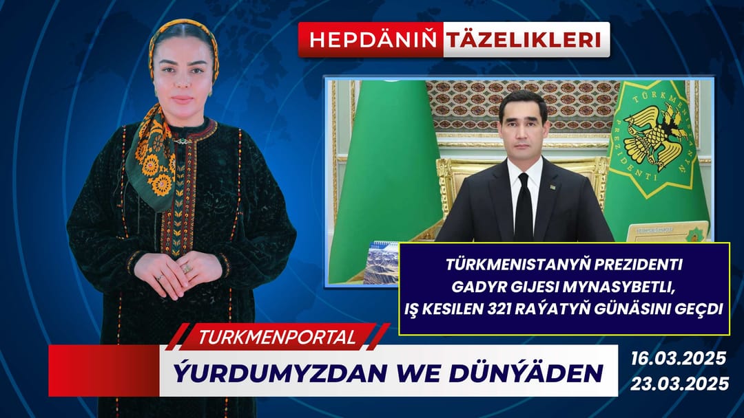 Hepdäniň täzelikleri (16.03.2025 - 23.03.2025)