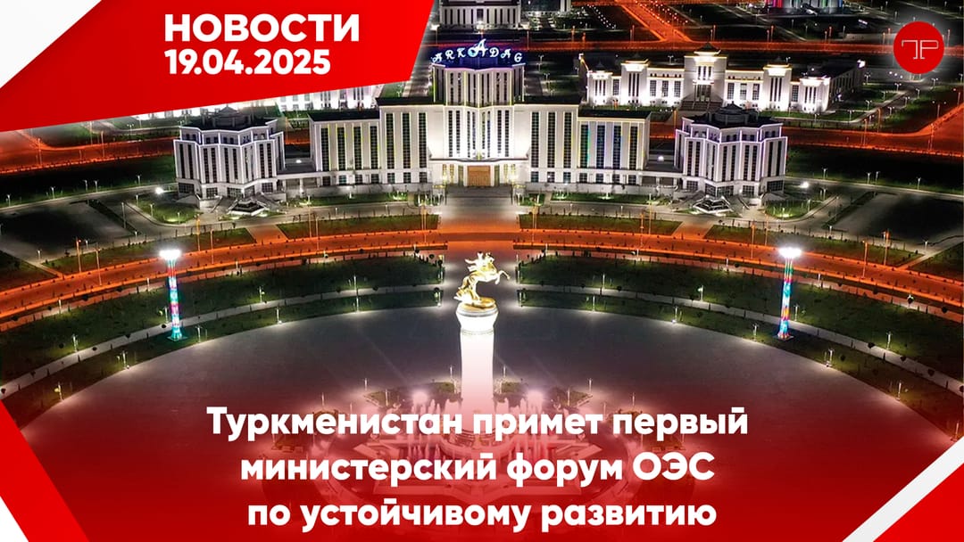 19 Nisan'da, Türkmenistan'dan ve dünyadan haberler