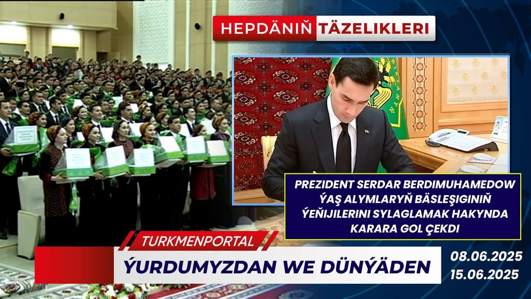 Hepdäniň täzelikleri (08.06.2025 - 15.06.2025)