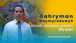 Bir eseriñ taryhyndan | Gahryman Goçmyradowyň «Ol köňüldir, derwezesiz galadyr» atly eseri