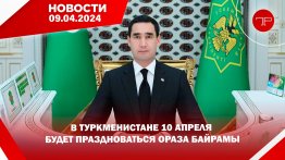 The main news of Turkmenistan and the world on April 9