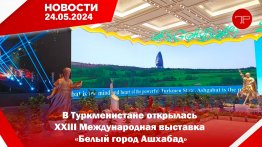 Главные новости Туркменистана и мира на 24 мая