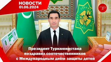 Главные новости Туркменистана и мира на 1 июня