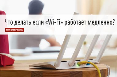 “Wi-Fi” haýal işlese näme etmeli?