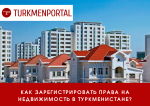 Как зарегистрировать права на недвижимость в Туркменистане: порядок действий