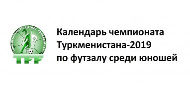 Календарь чемпионата Туркменистана-2019 по футзалу среди юношей