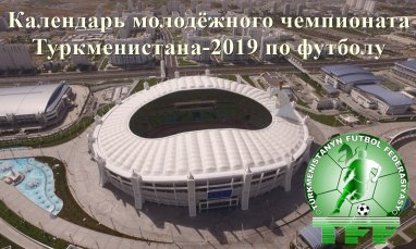 Календарь молодёжного чемпионата Туркменистана-2019 по футболу